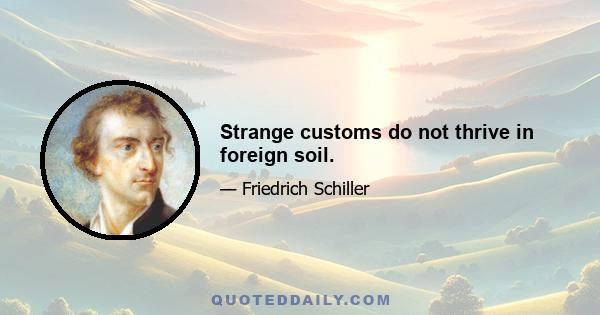 Strange customs do not thrive in foreign soil.