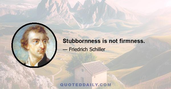 Stubbornness is not firmness.