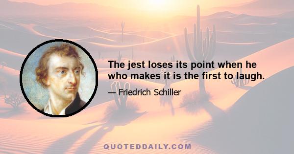 The jest loses its point when he who makes it is the first to laugh.