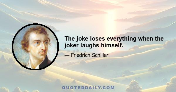 The joke loses everything when the joker laughs himself.