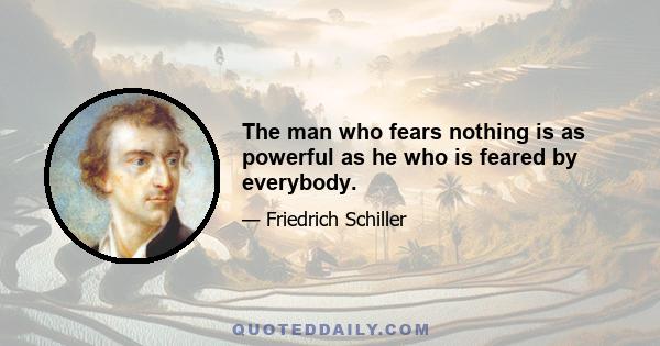 The man who fears nothing is as powerful as he who is feared by everybody.