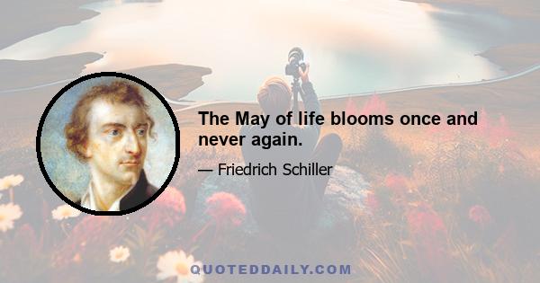 The May of life blooms once and never again.