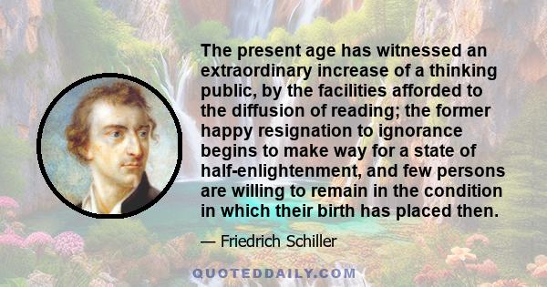 The present age has witnessed an extraordinary increase of a thinking public, by the facilities afforded to the diffusion of reading; the former happy resignation to ignorance begins to make way for a state of