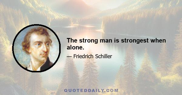 The strong man is strongest when alone.