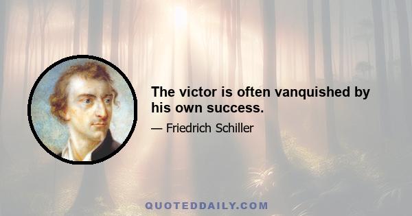 The victor is often vanquished by his own success.