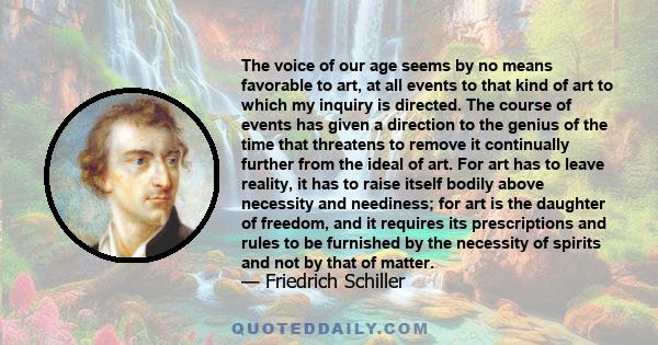 The voice of our age seems by no means favorable to art, at all events to that kind of art to which my inquiry is directed. The course of events has given a direction to the genius of the time that threatens to remove