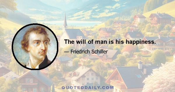 The will of man is his happiness.