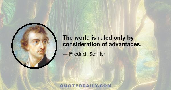 The world is ruled only by consideration of advantages.