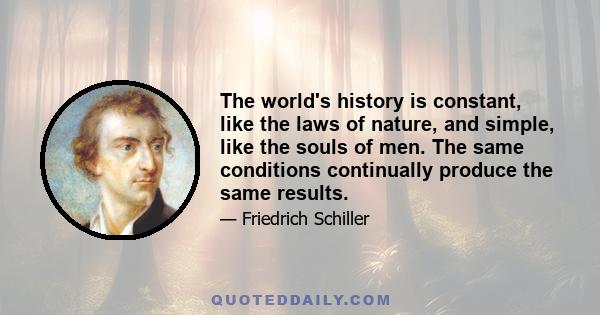 The world's history is constant, like the laws of nature, and simple, like the souls of men. The same conditions continually produce the same results.