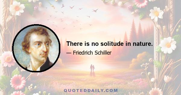 There is no solitude in nature.