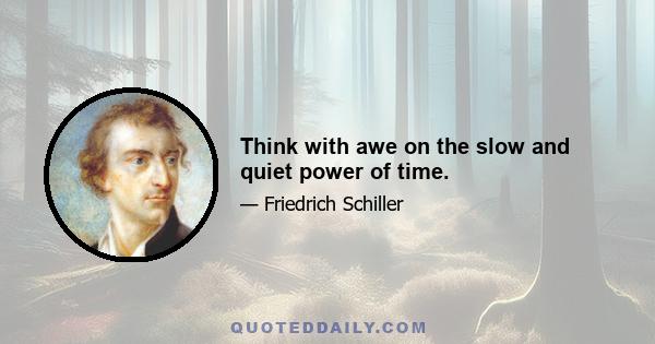 Think with awe on the slow and quiet power of time.