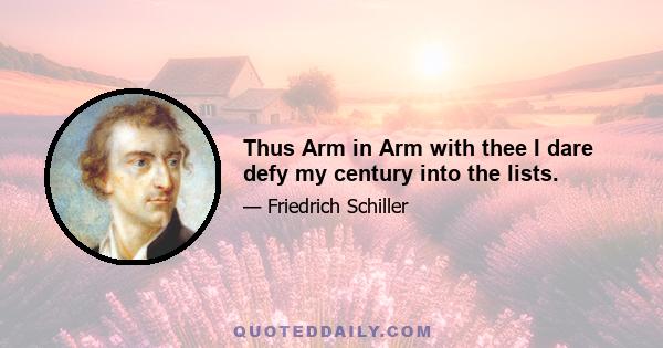 Thus Arm in Arm with thee I dare defy my century into the lists.