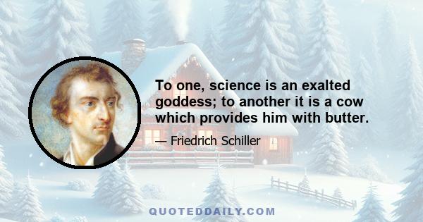 To one, science is an exalted goddess; to another it is a cow which provides him with butter.