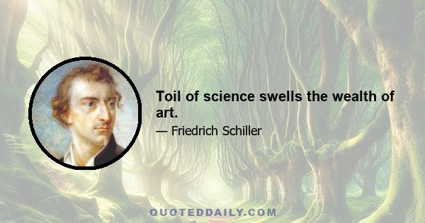 Toil of science swells the wealth of art.