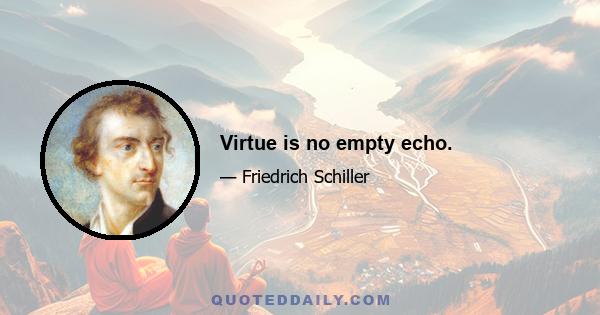 Virtue is no empty echo.