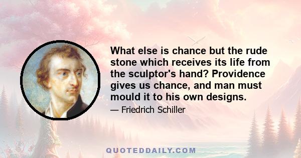 What else is chance but the rude stone which receives its life from the sculptor's hand? Providence gives us chance, and man must mould it to his own designs.