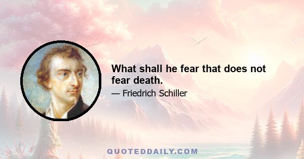 What shall he fear that does not fear death.