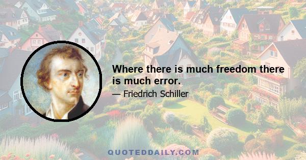 Where there is much freedom there is much error.