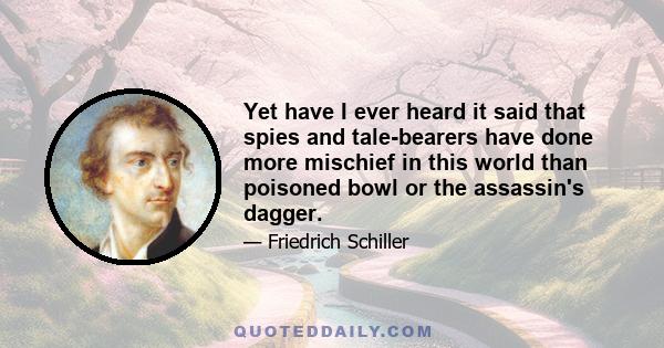 Yet have I ever heard it said that spies and tale-bearers have done more mischief in this world than poisoned bowl or the assassin's dagger.