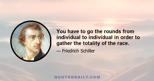 You have to go the rounds from individual to individual in order to gather the totality of the race.