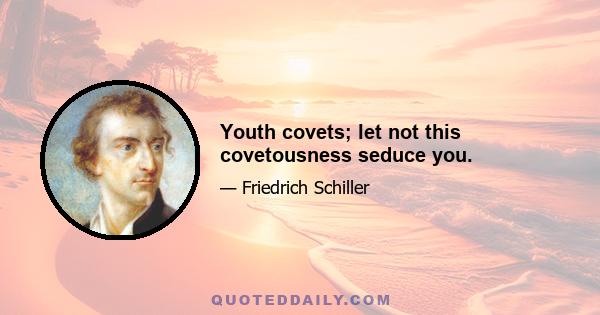 Youth covets; let not this covetousness seduce you.