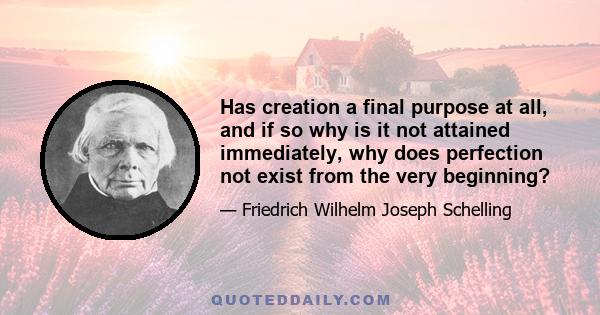 Has creation a final purpose at all, and if so why is it not attained immediately, why does perfection not exist from the very beginning?