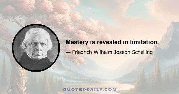 Mastery is revealed in limitation.