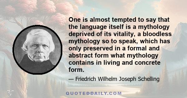 One is almost tempted to say that the language itself is a mythology deprived of its vitality, a bloodless mythology so to speak, which has only preserved in a formal and abstract form what mythology contains in living