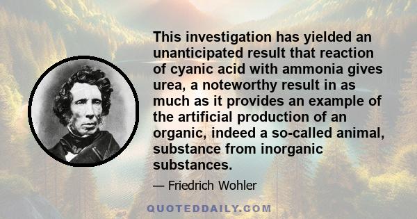 This investigation has yielded an unanticipated result that reaction of cyanic acid with ammonia gives urea, a noteworthy result in as much as it provides an example of the artificial production of an organic, indeed a