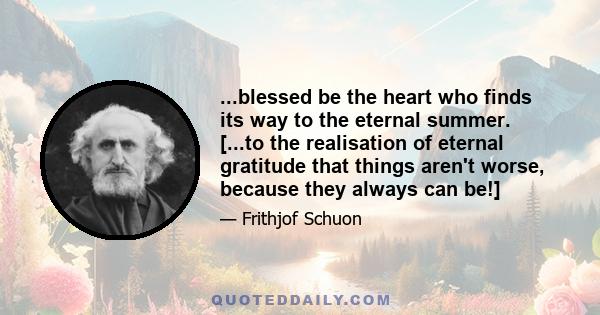 ...blessed be the heart who finds its way to the eternal summer. [...to the realisation of eternal gratitude that things aren't worse, because they always can be!]