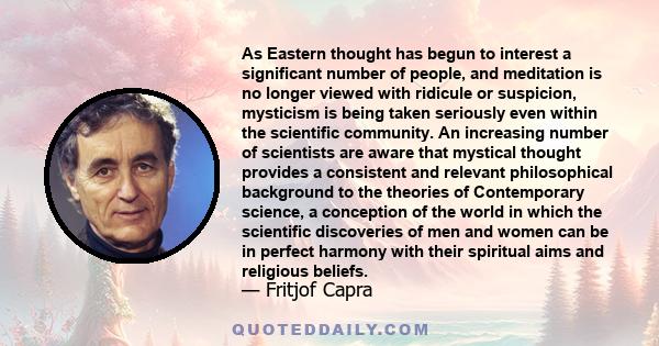 As Eastern thought has begun to interest a significant number of people, and meditation is no longer viewed with ridicule or suspicion, mysticism is being taken seriously even within the scientific community. An