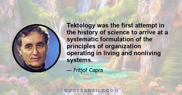 Tektology was the first attempt in the history of science to arrive at a systematic formulation of the principles of organization operating in living and nonliving systems.