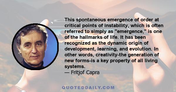 This spontaneous emergence of order at critical points of instability, which is often referred to simply as emergence, is one of the hallmarks of life. It has been recognized as the dynamic origin of development,