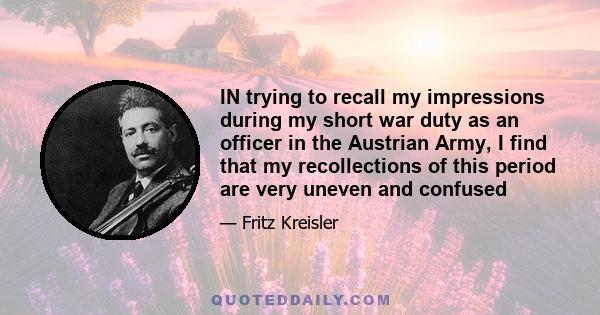 IN trying to recall my impressions during my short war duty as an officer in the Austrian Army, I find that my recollections of this period are very uneven and confused