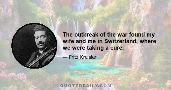 The outbreak of the war found my wife and me in Switzerland, where we were taking a cure.