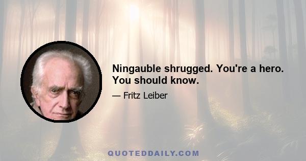 Ningauble shrugged. You're a hero. You should know.