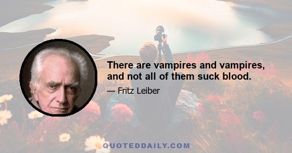 There are vampires and vampires, and not all of them suck blood.