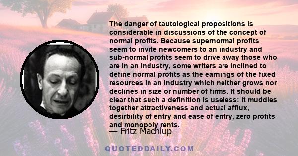 The danger of tautological propositions is considerable in discussions of the concept of normal profits. Because supernormal profits seem to invite newcomers to an industry and sub-normal profits seem to drive away