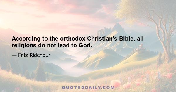 According to the orthodox Christian's Bible, all religions do not lead to God.