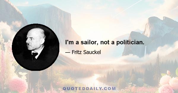 I'm a sailor, not a politician.