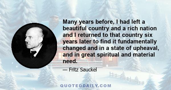 Many years before, I had left a beautiful country and a rich nation and I returned to that country six years later to find it fundamentally changed and in a state of upheaval, and in great spiritual and material need.