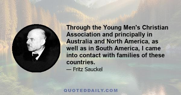 Through the Young Men's Christian Association and principally in Australia and North America, as well as in South America, I came into contact with families of these countries.