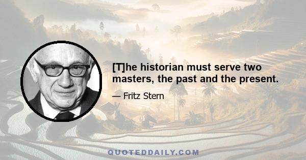 [T]he historian must serve two masters, the past and the present.