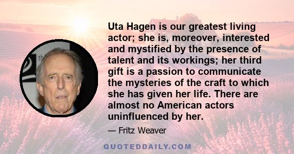 Uta Hagen is our greatest living actor; she is, moreover, interested and mystified by the presence of talent and its workings; her third gift is a passion to communicate the mysteries of the craft to which she has given 