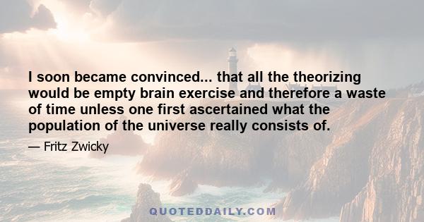 I soon became convinced... that all the theorizing would be empty brain exercise and therefore a waste of time unless one first ascertained what the population of the universe really consists of.