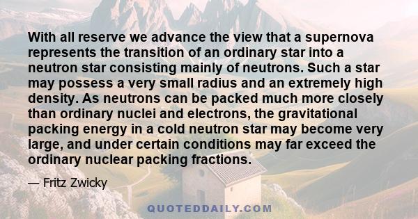 With all reserve we advance the view that a supernova represents the transition of an ordinary star into a neutron star consisting mainly of neutrons. Such a star may possess a very small radius and an extremely high