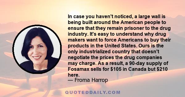 In case you haven't noticed, a large wall is being built around the American people to ensure that they remain prisoner to the drug industry. It's easy to understand why drug makers want to force Americans to buy their