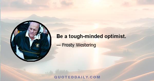 Be a tough-minded optimist.