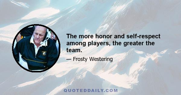 The more honor and self-respect among players, the greater the team.