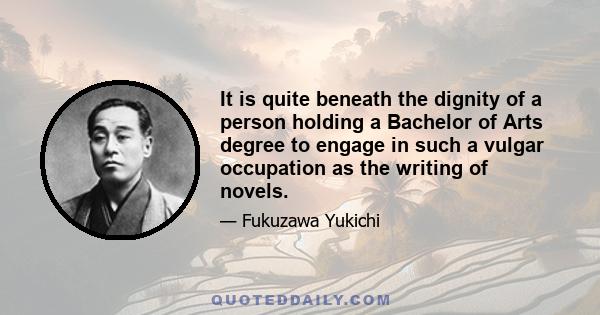 It is quite beneath the dignity of a person holding a Bachelor of Arts degree to engage in such a vulgar occupation as the writing of novels.